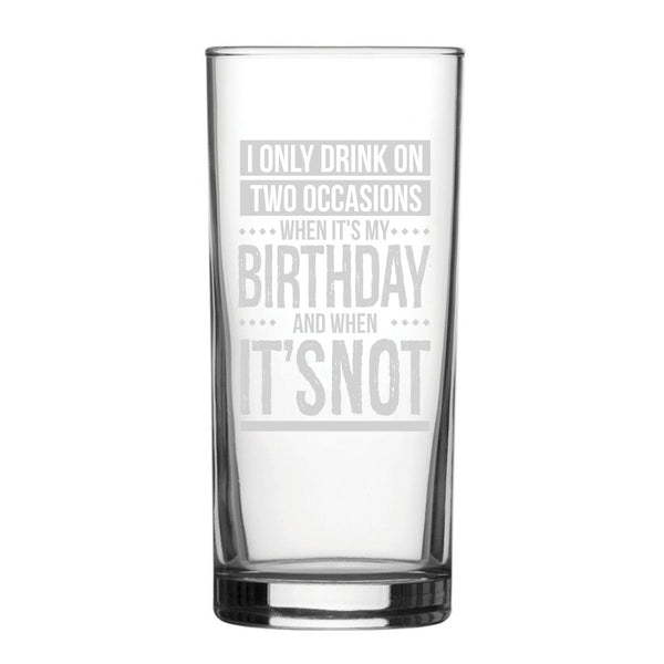 I Only Drink On Two Occasions, When It's My Birthday And When It's Not - Engraved Novelty Hiball Glass