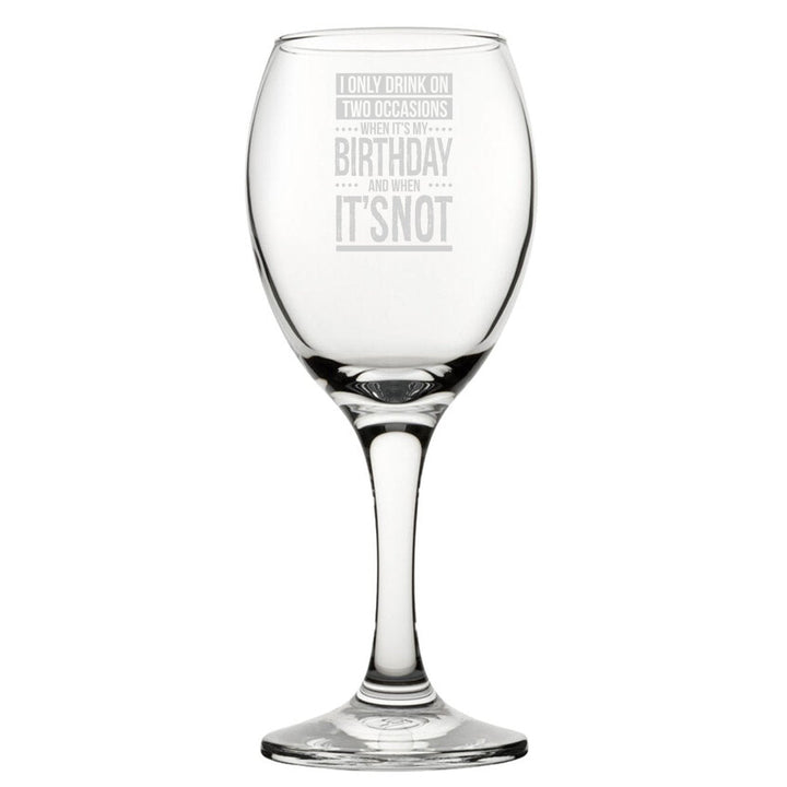 I Only Drink On Two Occasions, When It's My Birthday And When It's Not - Engraved Novelty Wine Glass
