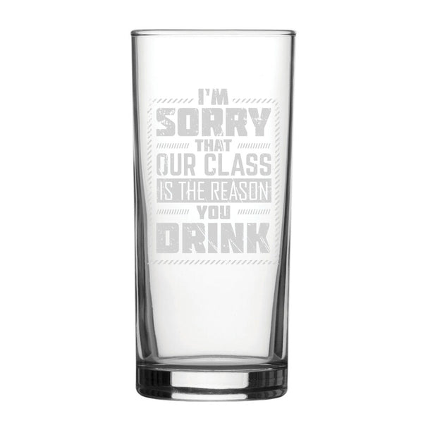 I'm Sorry Our Class Is The Reason You Drink - Engraved Novelty Hiball Glass
