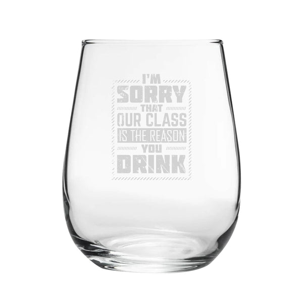I'm Sorry That Our Class Is The Reason You Drink - Engraved Novelty Stemless Wine Gin Tumbler