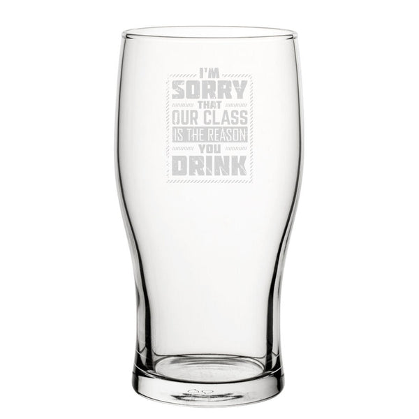 I'm Sorry That Our Class Is The Reason You Drink - Engraved Novelty Tulip Pint Glass