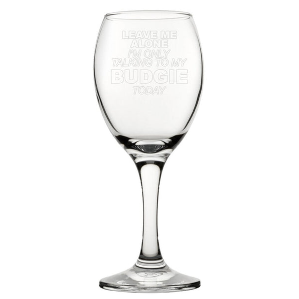 Leave Me Alone I'm Only Talking To My Budgie Today - Engraved Novelty Wine Glass
