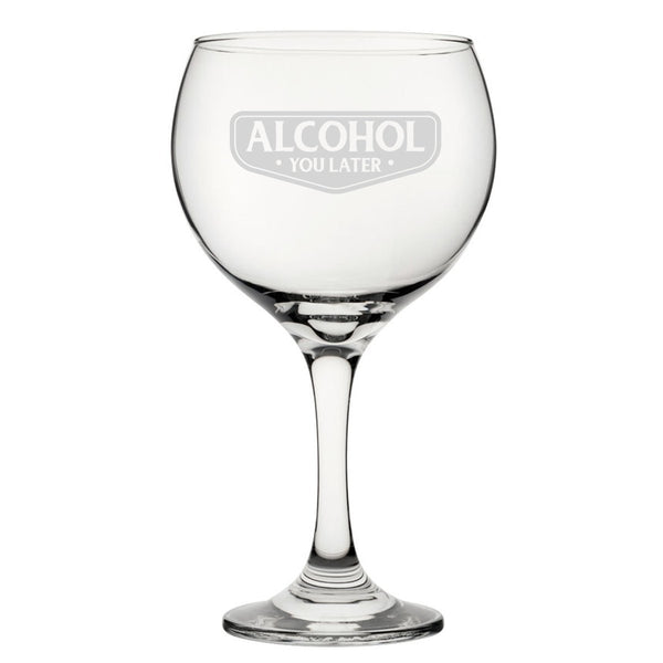 Alcohol You Later - Engraved Novelty Gin Balloon Cocktail Glass