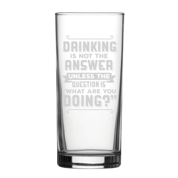 Drinking Is Not The Answer, Unless The Question Is What Are You Doing? - Engraved Novelty Hiball Glass