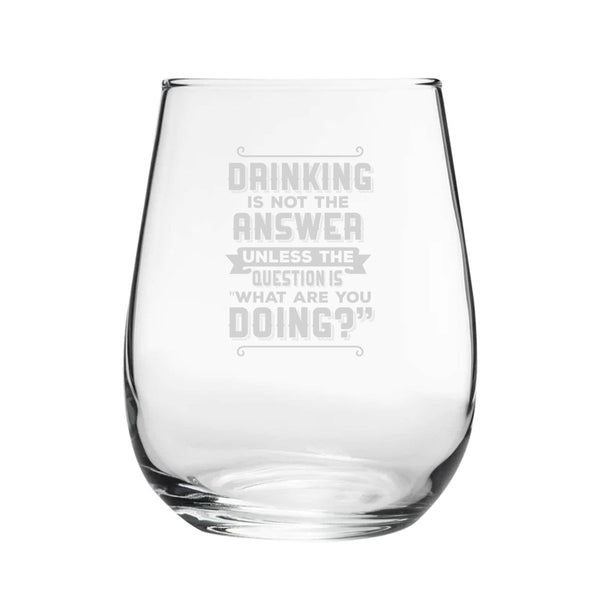 Drinking Is Not The Answer, Unless The Question Is What Are You Doing? - Engraved Novelty Stemless Wine Gin Tumbler